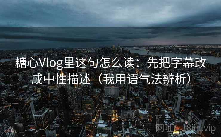 糖心Vlog里这句怎么读：先把字幕改成中性描述（我用语气法辨析）