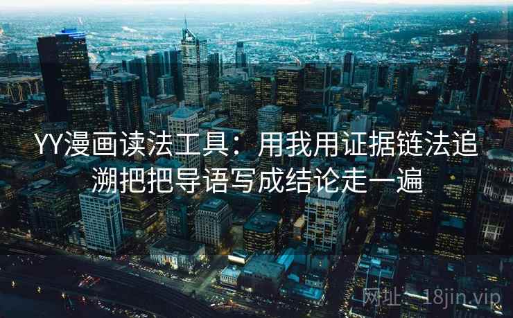 YY漫画读法工具：用我用证据链法追溯把把导语写成结论走一遍