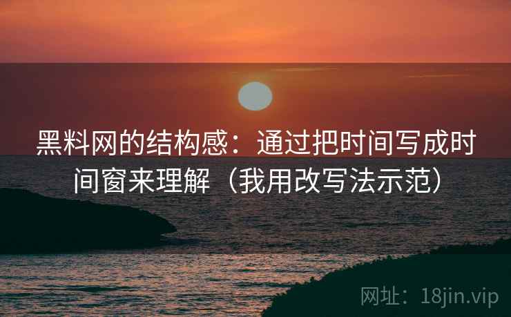 黑料网的结构感:通过把时间写成时间窗来理解(我用改写法示范) 黑料网的结构感:通过把时间写成时间窗来理解(我用改写法示范)