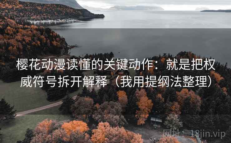 樱花动漫读懂的关键动作:就是把权威符号拆开解释(我用提纲法整理) 樱花动漫读懂的关键动作:就是把权威符号拆开解释(我用提纲法整理)