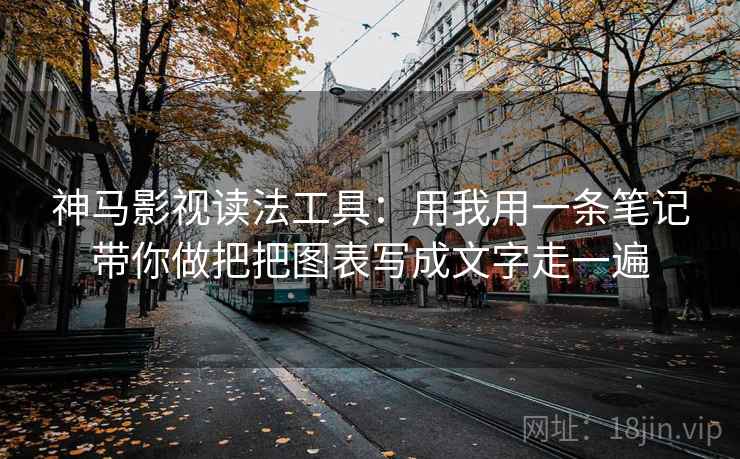 神马影视读法工具：用我用一条笔记带你做把把图表写成文字走一遍